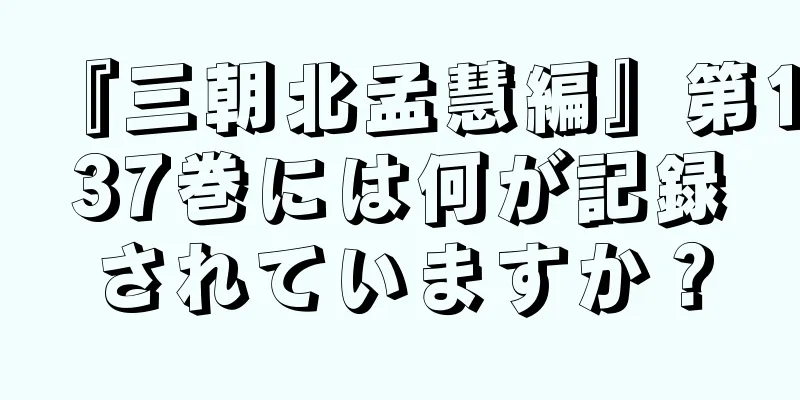 『三朝北孟慧編』第137巻には何が記録されていますか？
