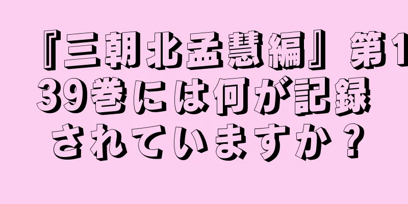 『三朝北孟慧編』第139巻には何が記録されていますか？