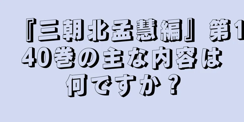 『三朝北孟慧編』第140巻の主な内容は何ですか？