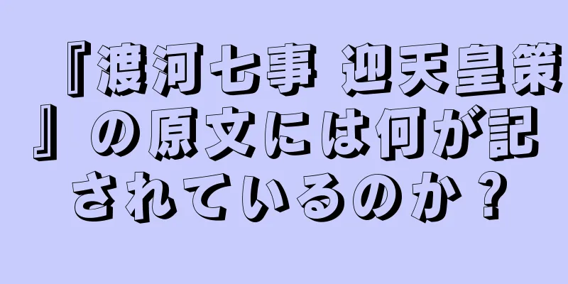 『渡河七事 迎天皇策』の原文には何が記されているのか？
