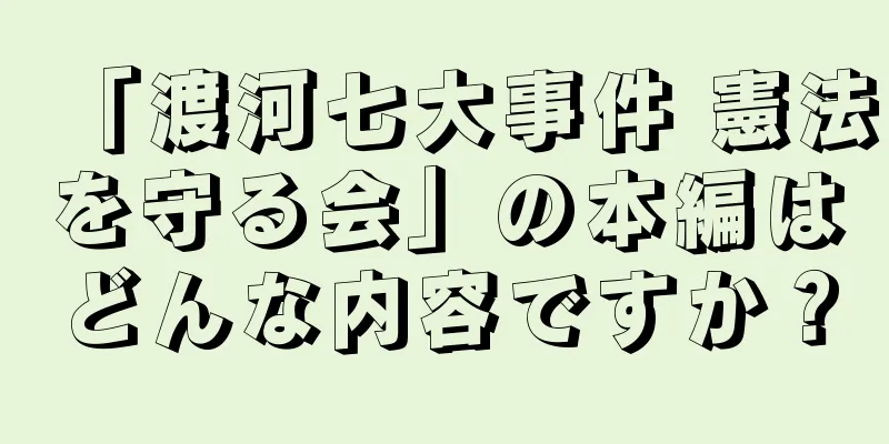 「渡河七大事件 憲法を守る会」の本編はどんな内容ですか？