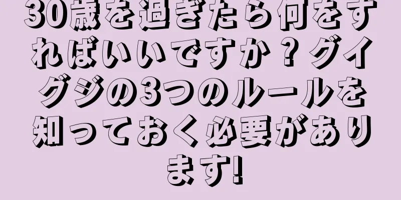 30歳を過ぎたら何をすればいいですか？グイグジの3つのルールを知っておく必要があります!