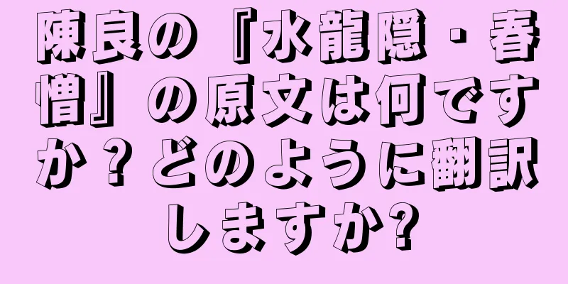 陳良の『水龍隠・春憎』の原文は何ですか？どのように翻訳しますか?