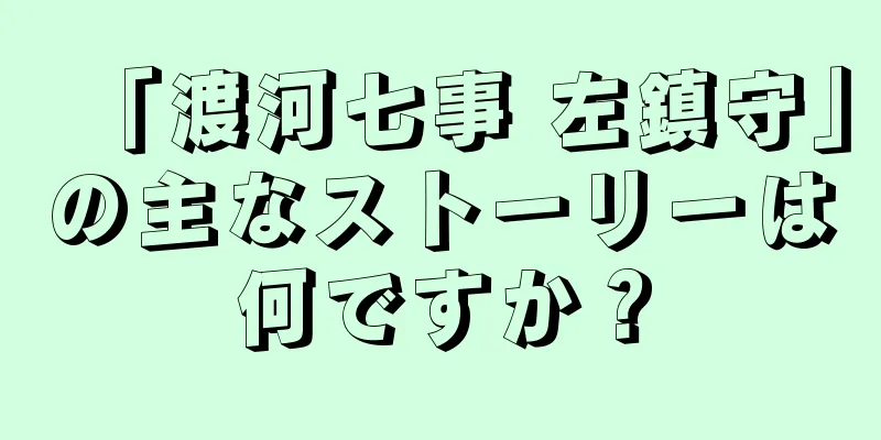 「渡河七事 左鎮守」の主なストーリーは何ですか？