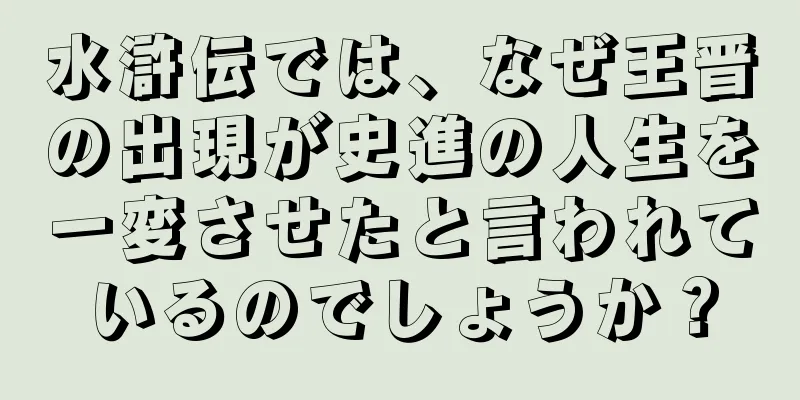 水滸伝では、なぜ王晋の出現が史進の人生を一変させたと言われているのでしょうか？