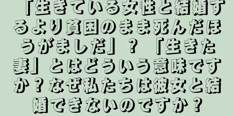 「生きている女性と結婚するより貧困のまま死んだほうがましだ」？ 「生きた妻」とはどういう意味ですか？なぜ私たちは彼女と結婚できないのですか？