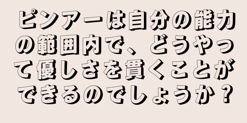 ピンアーは自分の能力の範囲内で、どうやって優しさを貫くことができるのでしょうか？