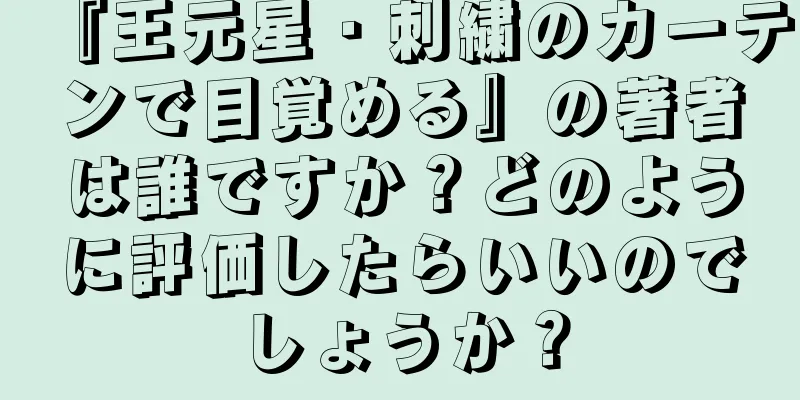 『王元星・刺繍のカーテンで目覚める』の著者は誰ですか？どのように評価したらいいのでしょうか？