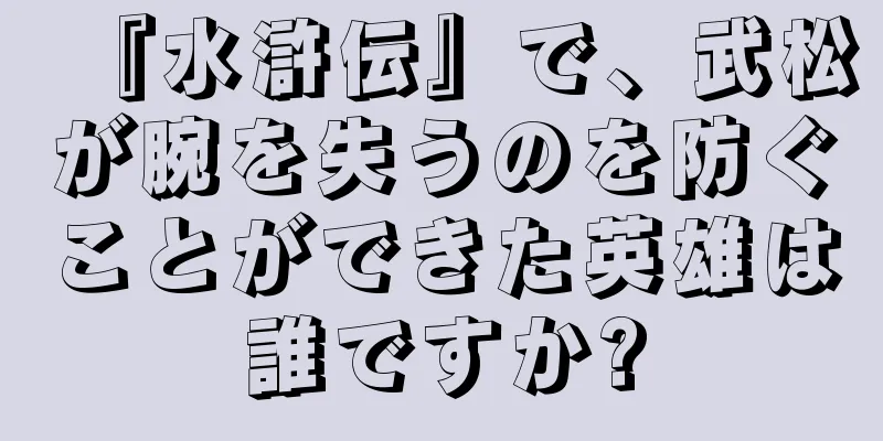 『水滸伝』で、武松が腕を失うのを防ぐことができた英雄は誰ですか?