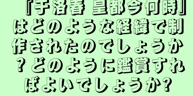 『于洛春 皇都今何時』はどのような経緯で制作されたのでしょうか？どのように鑑賞すればよいでしょうか?