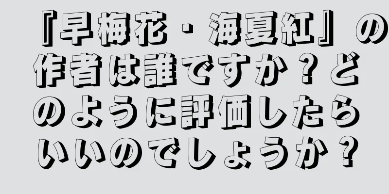 『早梅花・海夏紅』の作者は誰ですか？どのように評価したらいいのでしょうか？