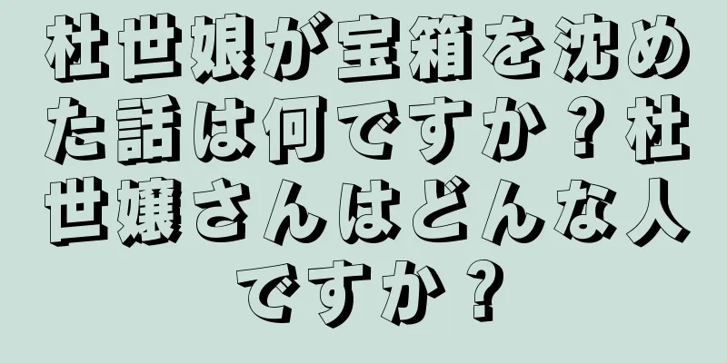 杜世娘が宝箱を沈めた話は何ですか？杜世嬢さんはどんな人ですか？