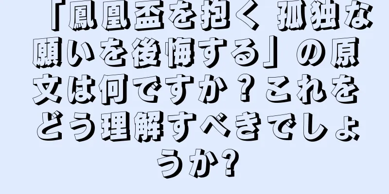 「鳳凰盃を抱く 孤独な願いを後悔する」の原文は何ですか？これをどう理解すべきでしょうか?