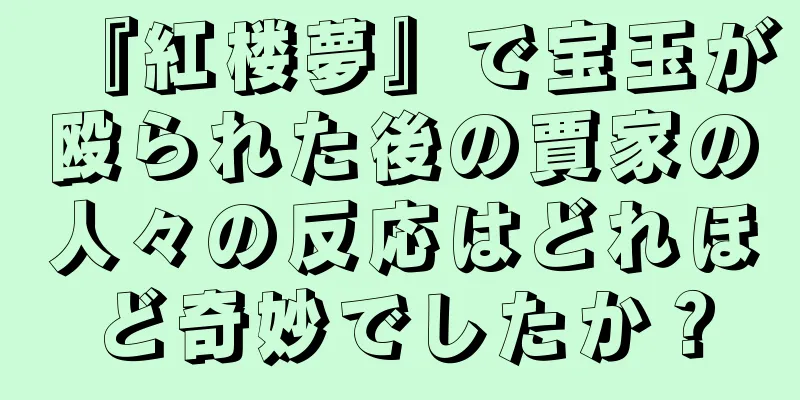 『紅楼夢』で宝玉が殴られた後の賈家の人々の反応はどれほど奇妙でしたか？