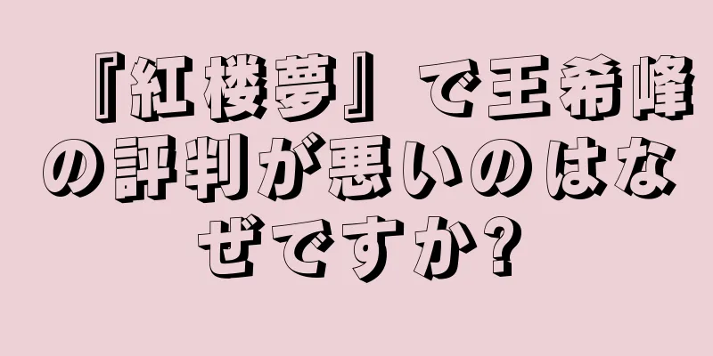 『紅楼夢』で王希峰の評判が悪いのはなぜですか?