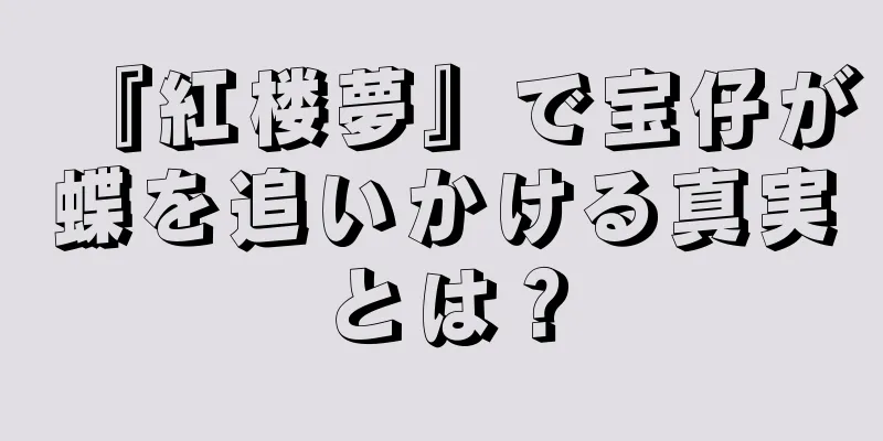 『紅楼夢』で宝仔が蝶を追いかける真実とは？