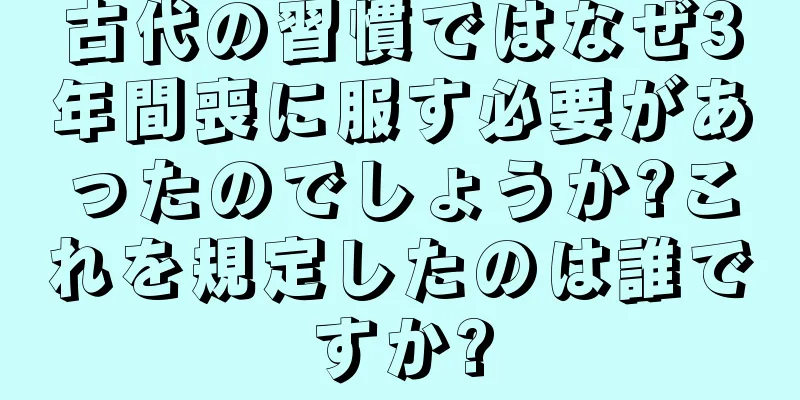 古代の習慣ではなぜ3年間喪に服す必要があったのでしょうか?これを規定したのは誰ですか?