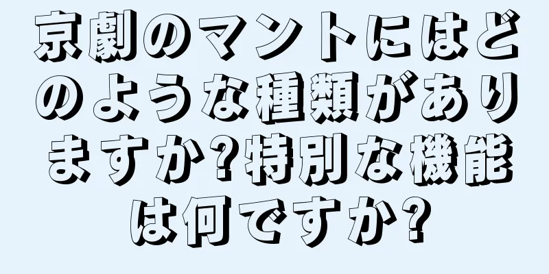 京劇のマントにはどのような種類がありますか?特別な機能は何ですか?