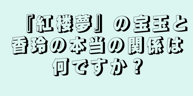 『紅楼夢』の宝玉と香玲の本当の関係は何ですか？
