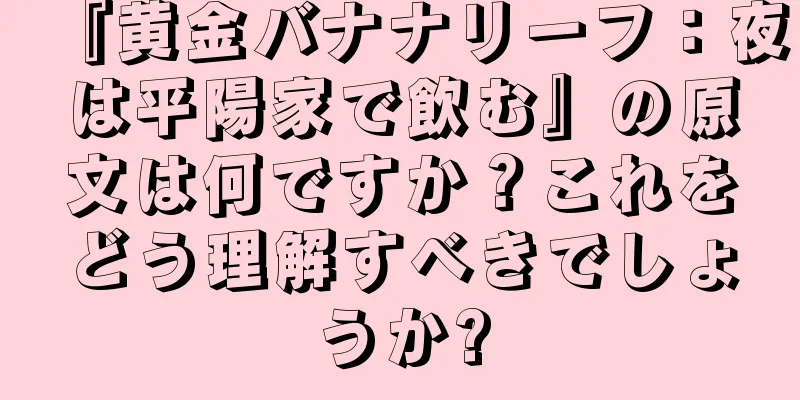 『黄金バナナリーフ：夜は平陽家で飲む』の原文は何ですか？これをどう理解すべきでしょうか?
