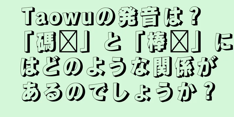 Taowuの発音は？ 「碼杌」と「棒锤」にはどのような関係があるのでしょうか？