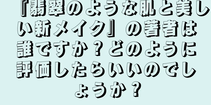 『翡翠のような肌と美しい新メイク』の著者は誰ですか？どのように評価したらいいのでしょうか？
