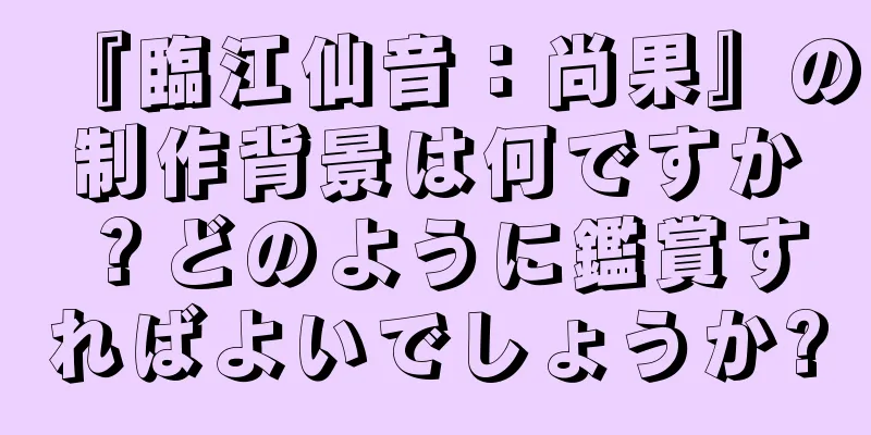 『臨江仙音：尚果』の制作背景は何ですか？どのように鑑賞すればよいでしょうか?
