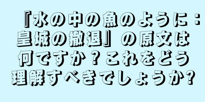 『水の中の魚のように：皇城の撤退』の原文は何ですか？これをどう理解すべきでしょうか?