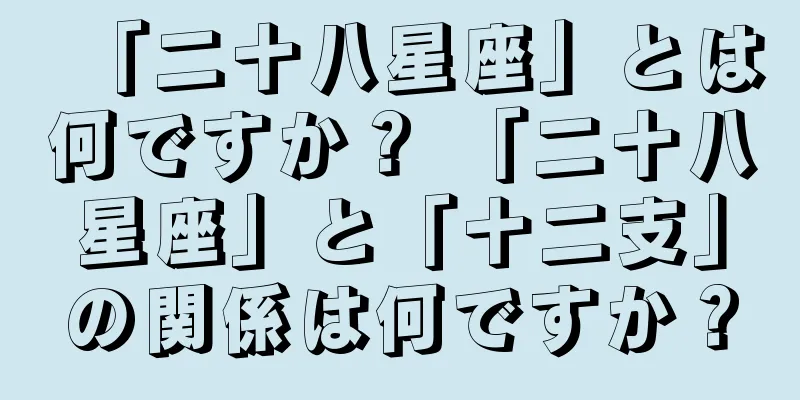 「二十八星座」とは何ですか？ 「二十八星座」と「十二支」の関係は何ですか？