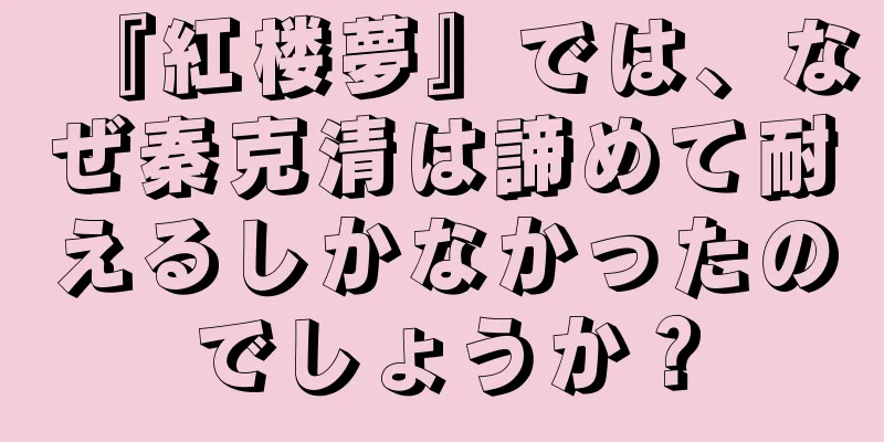 『紅楼夢』では、なぜ秦克清は諦めて耐えるしかなかったのでしょうか？