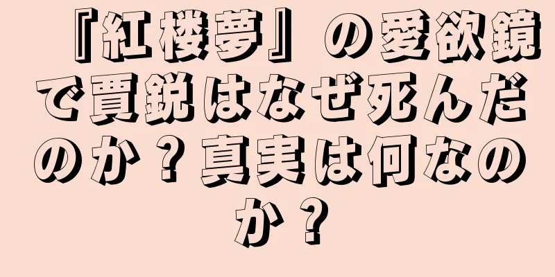 『紅楼夢』の愛欲鏡で賈鋭はなぜ死んだのか？真実は何なのか？