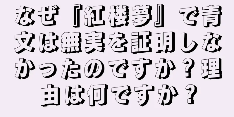 なぜ『紅楼夢』で青文は無実を証明しなかったのですか？理由は何ですか？