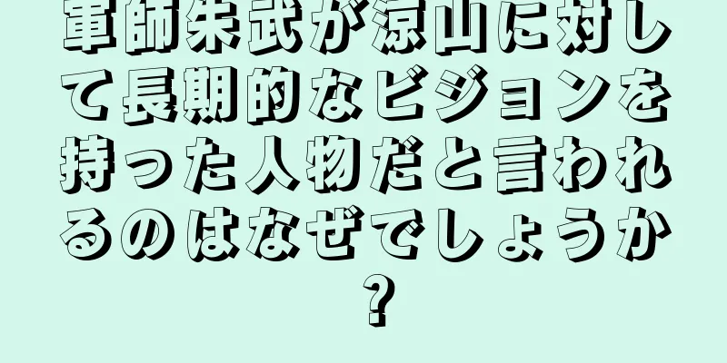 軍師朱武が涼山に対して長期的なビジョンを持った人物だと言われるのはなぜでしょうか？