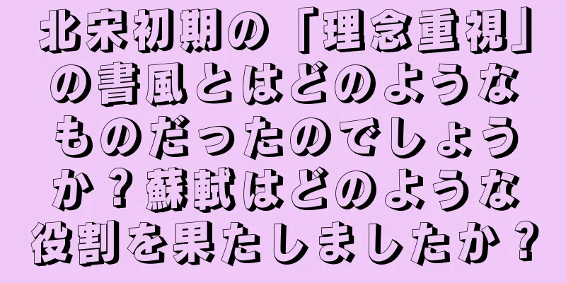 北宋初期の「理念重視」の書風とはどのようなものだったのでしょうか？蘇軾はどのような役割を果たしましたか？