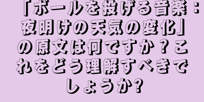 「ボールを投げる音楽：夜明けの天気の変化」の原文は何ですか？これをどう理解すべきでしょうか?