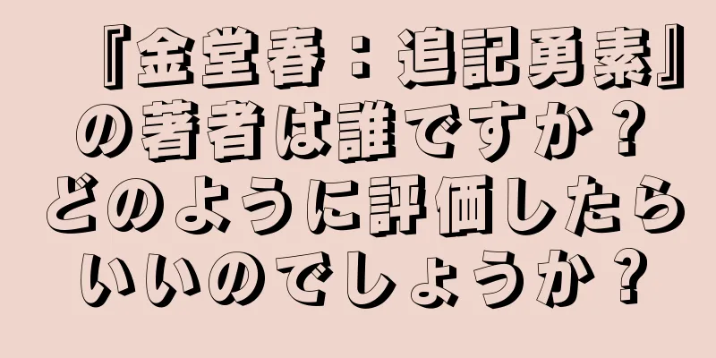 『金堂春：追記勇素』の著者は誰ですか？どのように評価したらいいのでしょうか？