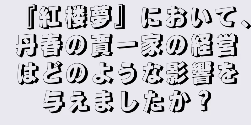 『紅楼夢』において、丹春の賈一家の経営はどのような影響を与えましたか？