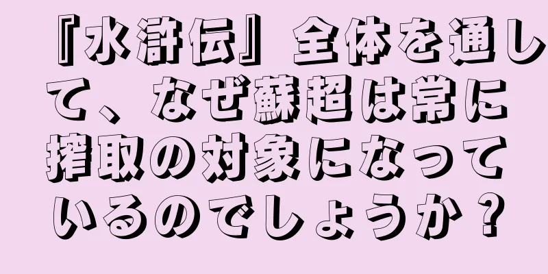 『水滸伝』全体を通して、なぜ蘇超は常に搾取の対象になっているのでしょうか？