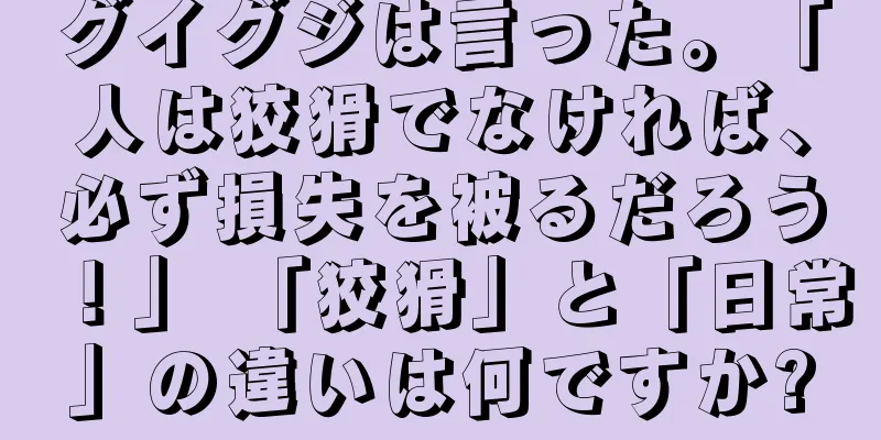 グイグジは言った。「人は狡猾でなければ、必ず損失を被るだろう！」 「狡猾」と「日常」の違いは何ですか?