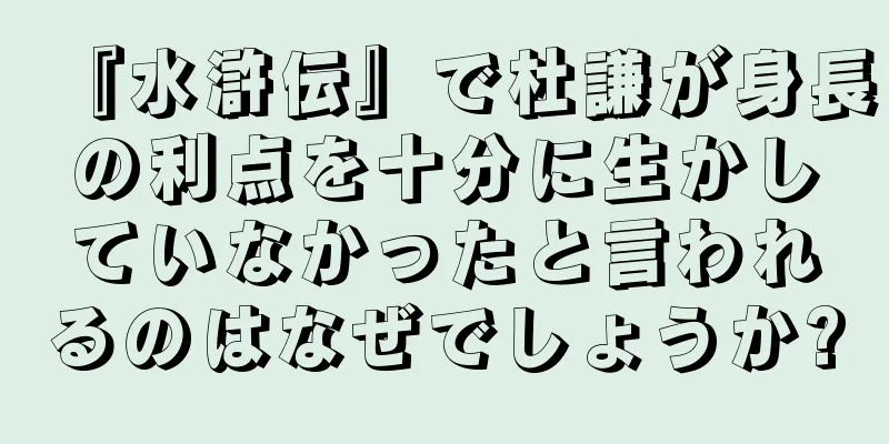 『水滸伝』で杜謙が身長の利点を十分に生かしていなかったと言われるのはなぜでしょうか?