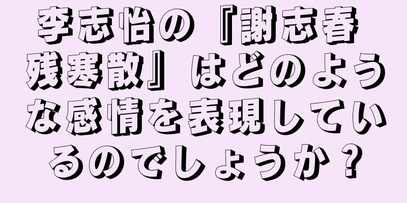 李志怡の『謝志春 残寒散』はどのような感情を表現しているのでしょうか？