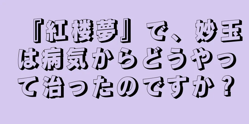 『紅楼夢』で、妙玉は病気からどうやって治ったのですか？