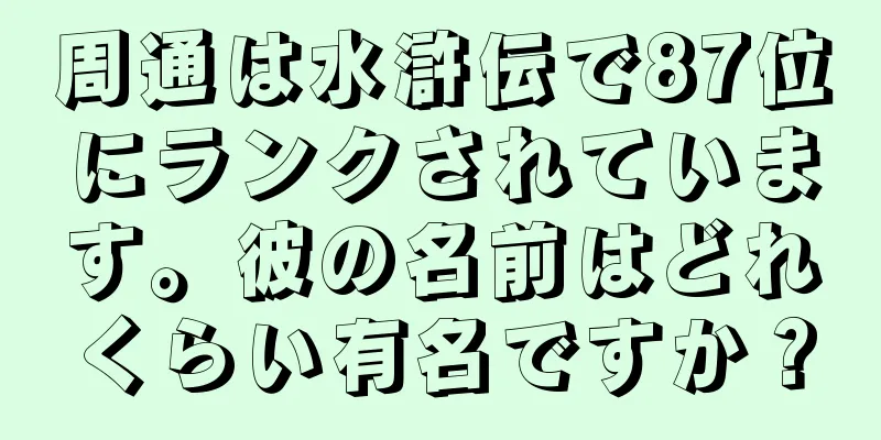 周通は水滸伝で87位にランクされています。彼の名前はどれくらい有名ですか？