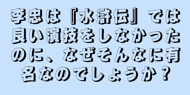 李忠は『水滸伝』では良い演技をしなかったのに、なぜそんなに有名なのでしょうか？