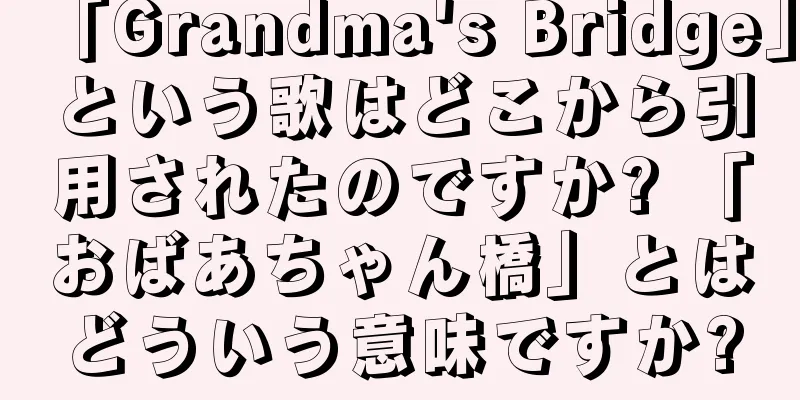 「Grandma's Bridge」という歌はどこから引用されたのですか? 「おばあちゃん橋」とはどういう意味ですか?