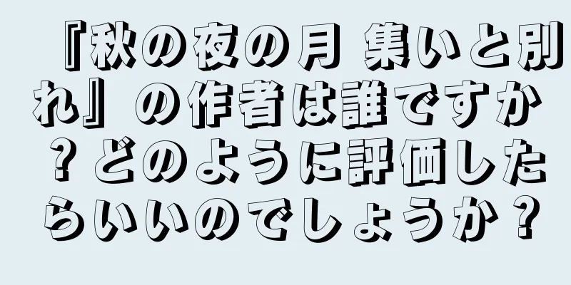 『秋の夜の月 集いと別れ』の作者は誰ですか？どのように評価したらいいのでしょうか？