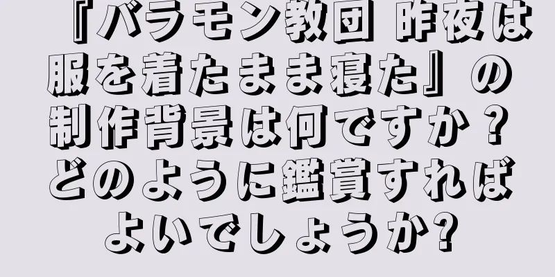 『バラモン教団 昨夜は服を着たまま寝た』の制作背景は何ですか？どのように鑑賞すればよいでしょうか?