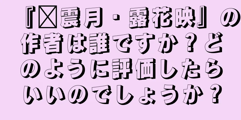 『毗震月・露花映』の作者は誰ですか？どのように評価したらいいのでしょうか？