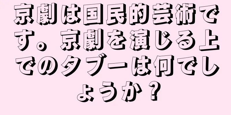 京劇は国民的芸術です。京劇を演じる上でのタブーは何でしょうか？