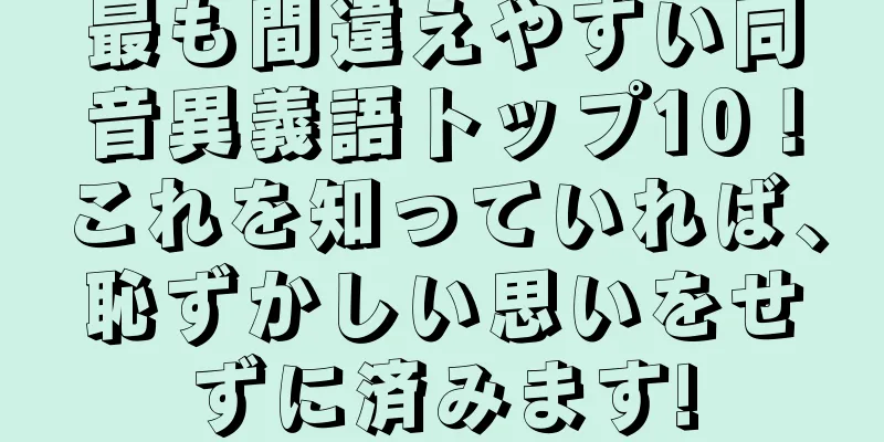 最も間違えやすい同音異義語トップ10！これを知っていれば、恥ずかしい思いをせずに済みます!